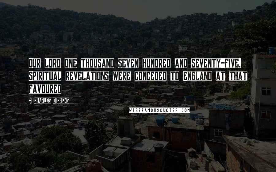 Charles Dickens Quotes: Our Lord one thousand seven hundred and seventy-five. Spiritual revelations were conceded to England at that favoured