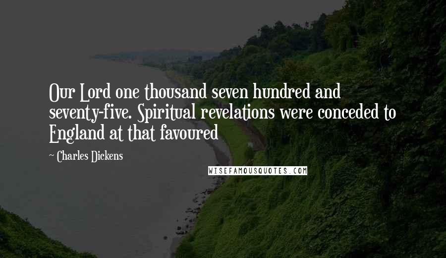 Charles Dickens Quotes: Our Lord one thousand seven hundred and seventy-five. Spiritual revelations were conceded to England at that favoured