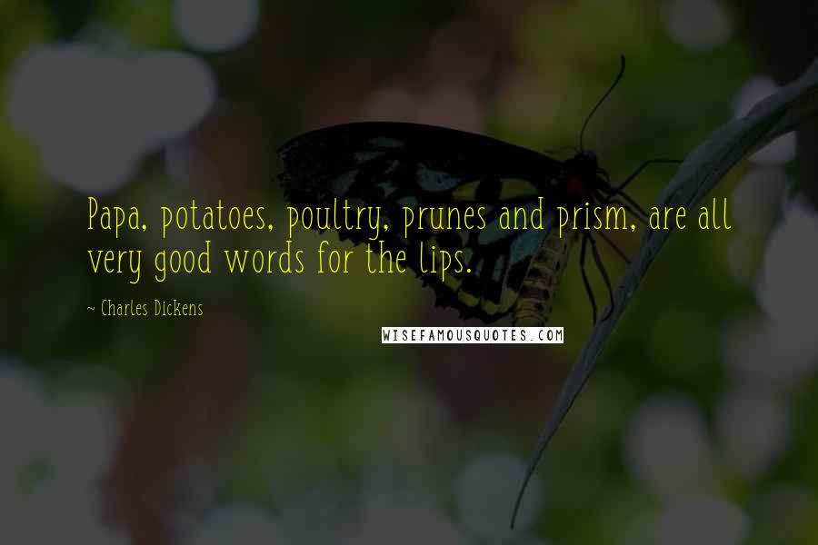 Charles Dickens Quotes: Papa, potatoes, poultry, prunes and prism, are all very good words for the lips.