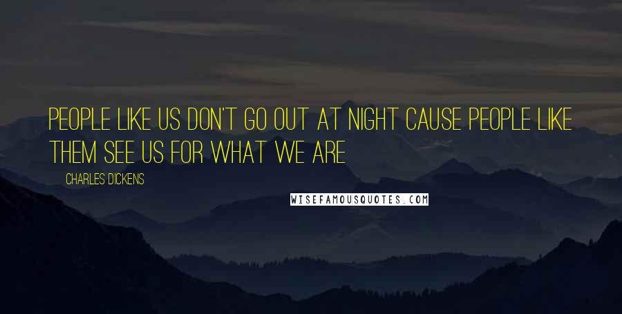 Charles Dickens Quotes: People like us don't go out at night cause people like them see us for what we are