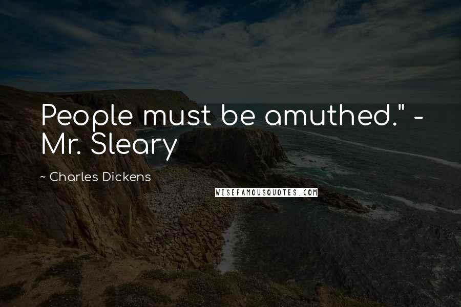 Charles Dickens Quotes: People must be amuthed." - Mr. Sleary