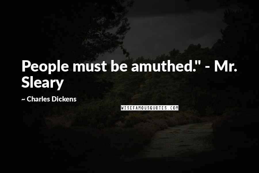 Charles Dickens Quotes: People must be amuthed." - Mr. Sleary