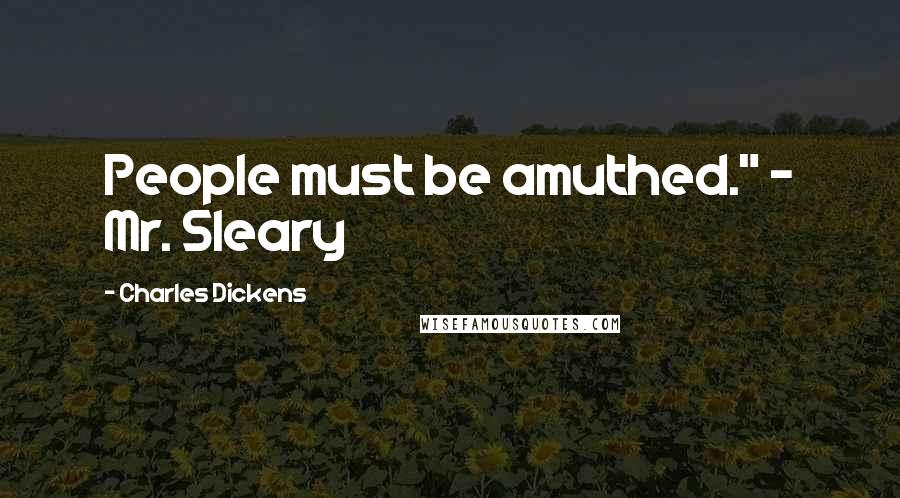 Charles Dickens Quotes: People must be amuthed." - Mr. Sleary