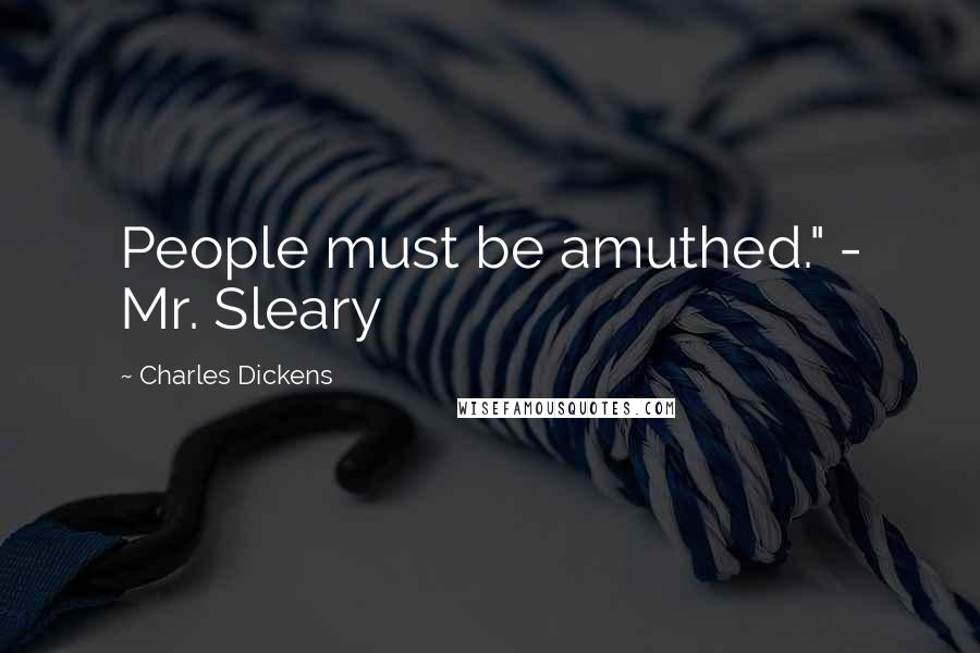 Charles Dickens Quotes: People must be amuthed." - Mr. Sleary