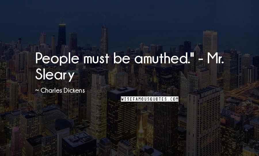 Charles Dickens Quotes: People must be amuthed." - Mr. Sleary