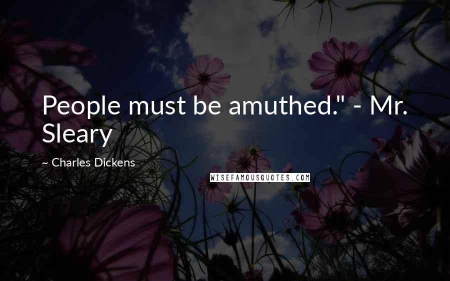 Charles Dickens Quotes: People must be amuthed." - Mr. Sleary