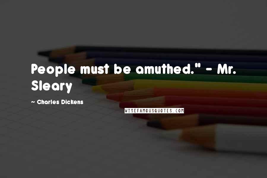 Charles Dickens Quotes: People must be amuthed." - Mr. Sleary