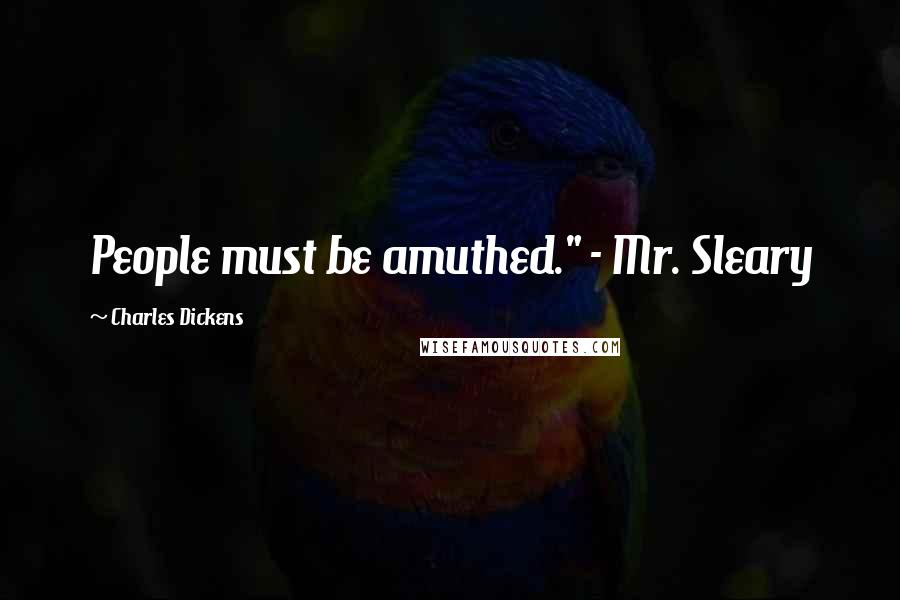 Charles Dickens Quotes: People must be amuthed." - Mr. Sleary