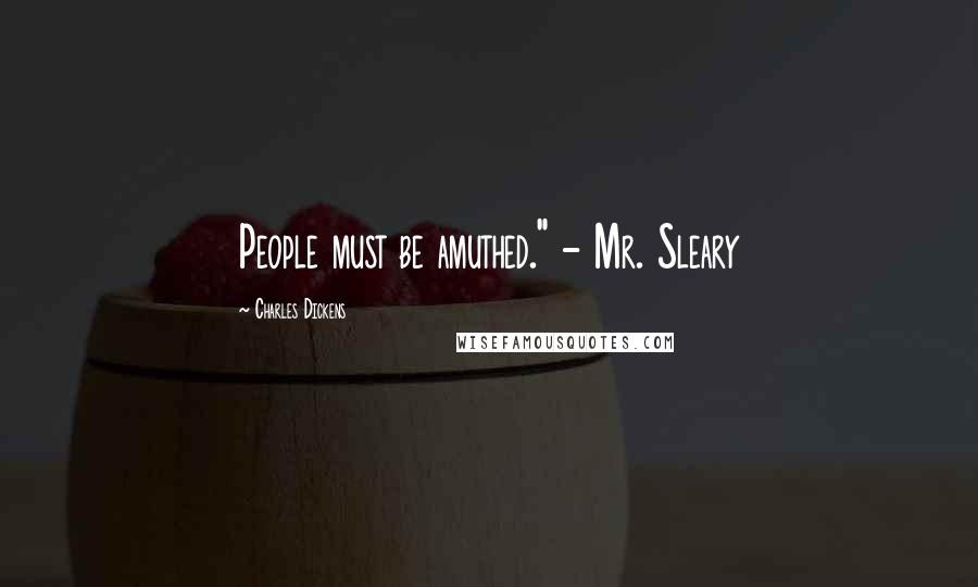 Charles Dickens Quotes: People must be amuthed." - Mr. Sleary