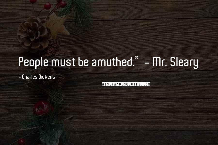 Charles Dickens Quotes: People must be amuthed." - Mr. Sleary