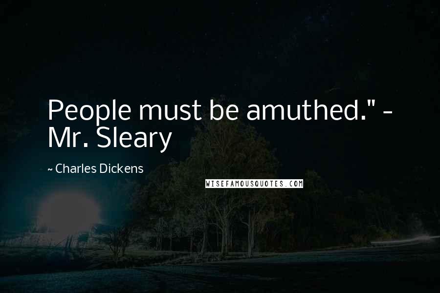 Charles Dickens Quotes: People must be amuthed." - Mr. Sleary