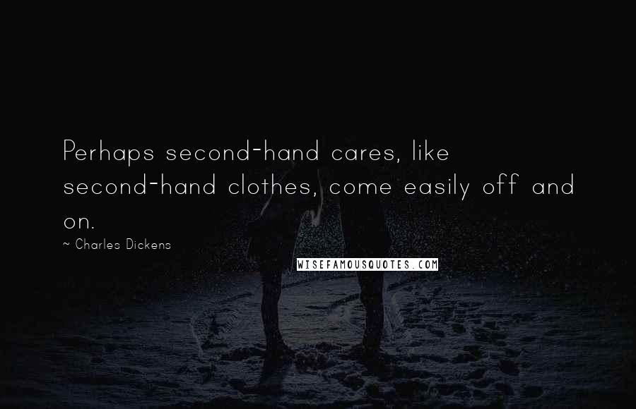 Charles Dickens Quotes: Perhaps second-hand cares, like second-hand clothes, come easily off and on.