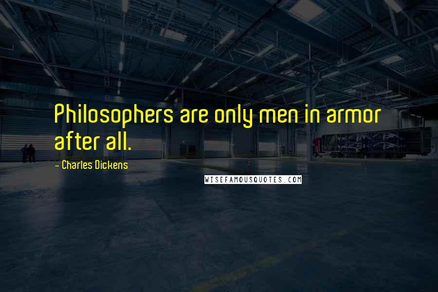 Charles Dickens Quotes: Philosophers are only men in armor after all.
