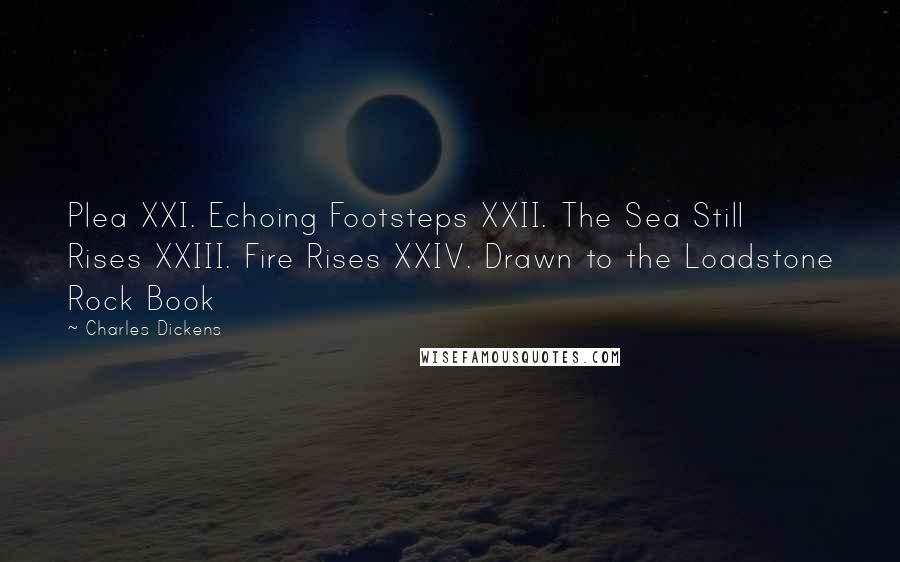 Charles Dickens Quotes: Plea XXI. Echoing Footsteps XXII. The Sea Still Rises XXIII. Fire Rises XXIV. Drawn to the Loadstone Rock Book