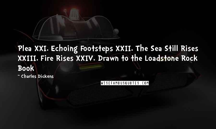 Charles Dickens Quotes: Plea XXI. Echoing Footsteps XXII. The Sea Still Rises XXIII. Fire Rises XXIV. Drawn to the Loadstone Rock Book