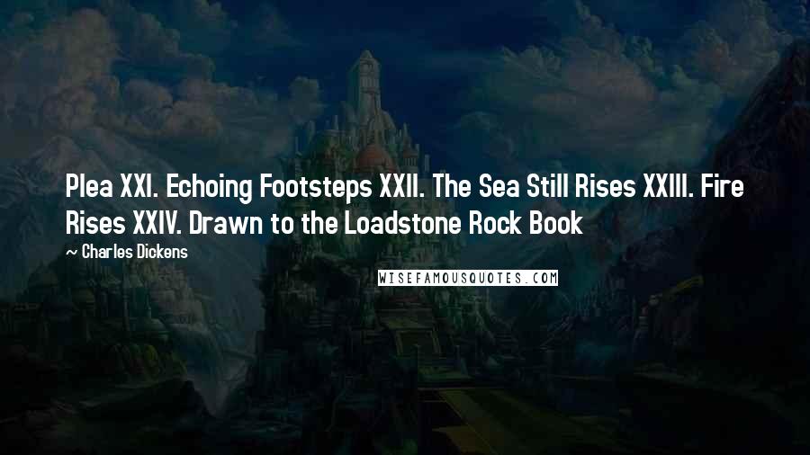 Charles Dickens Quotes: Plea XXI. Echoing Footsteps XXII. The Sea Still Rises XXIII. Fire Rises XXIV. Drawn to the Loadstone Rock Book