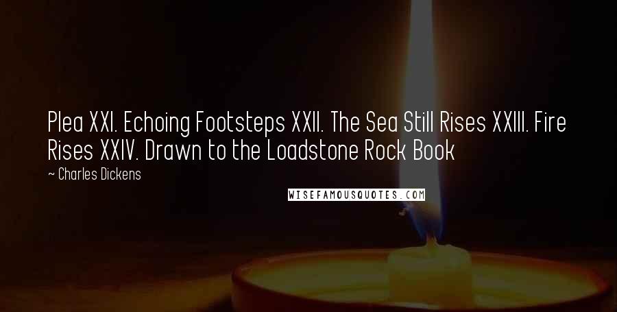 Charles Dickens Quotes: Plea XXI. Echoing Footsteps XXII. The Sea Still Rises XXIII. Fire Rises XXIV. Drawn to the Loadstone Rock Book