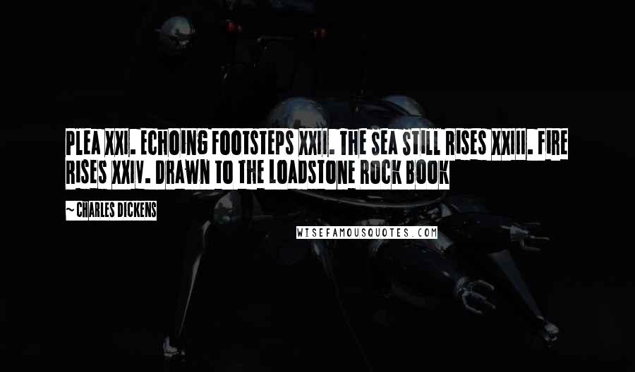 Charles Dickens Quotes: Plea XXI. Echoing Footsteps XXII. The Sea Still Rises XXIII. Fire Rises XXIV. Drawn to the Loadstone Rock Book