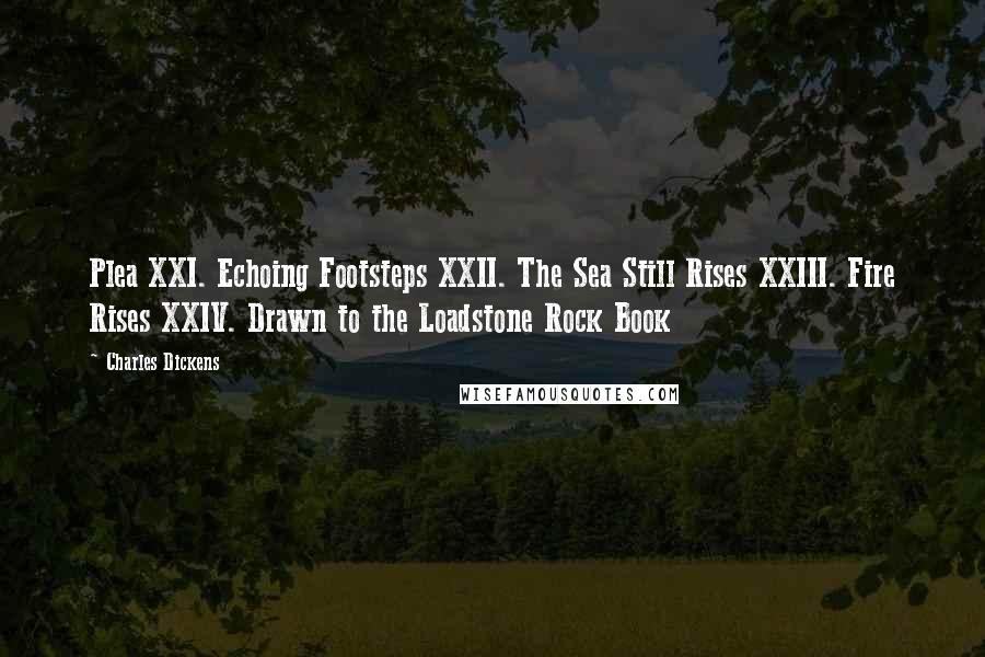 Charles Dickens Quotes: Plea XXI. Echoing Footsteps XXII. The Sea Still Rises XXIII. Fire Rises XXIV. Drawn to the Loadstone Rock Book