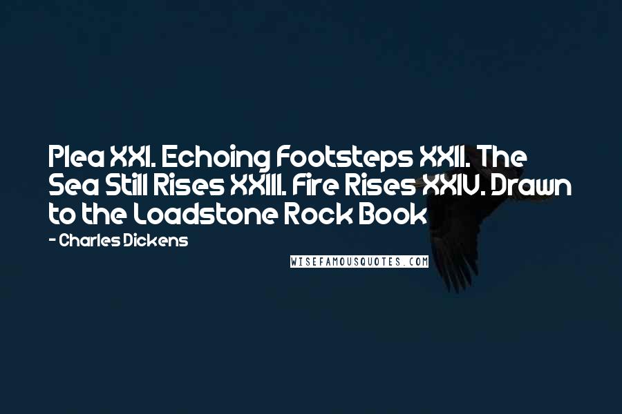 Charles Dickens Quotes: Plea XXI. Echoing Footsteps XXII. The Sea Still Rises XXIII. Fire Rises XXIV. Drawn to the Loadstone Rock Book