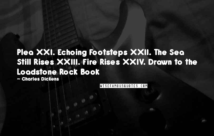 Charles Dickens Quotes: Plea XXI. Echoing Footsteps XXII. The Sea Still Rises XXIII. Fire Rises XXIV. Drawn to the Loadstone Rock Book