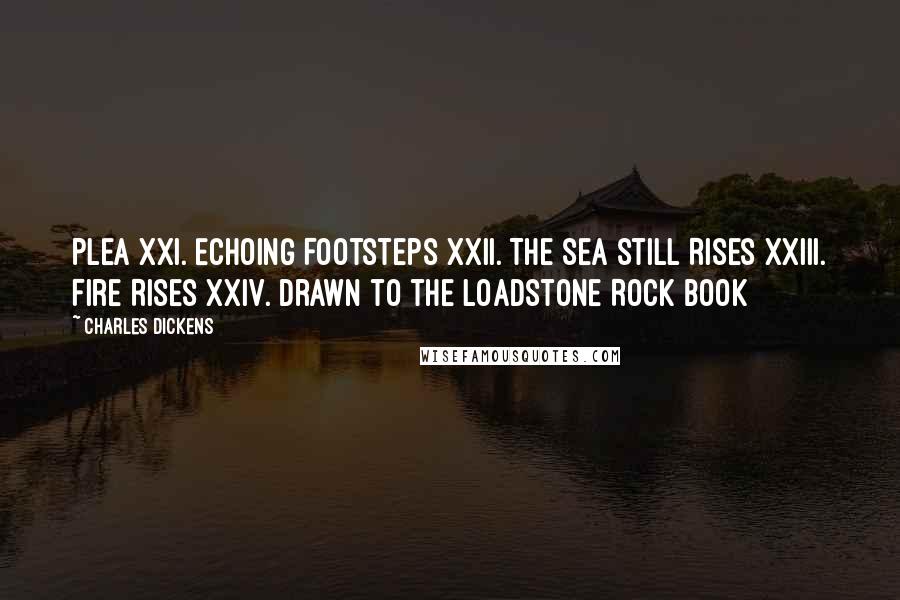 Charles Dickens Quotes: Plea XXI. Echoing Footsteps XXII. The Sea Still Rises XXIII. Fire Rises XXIV. Drawn to the Loadstone Rock Book