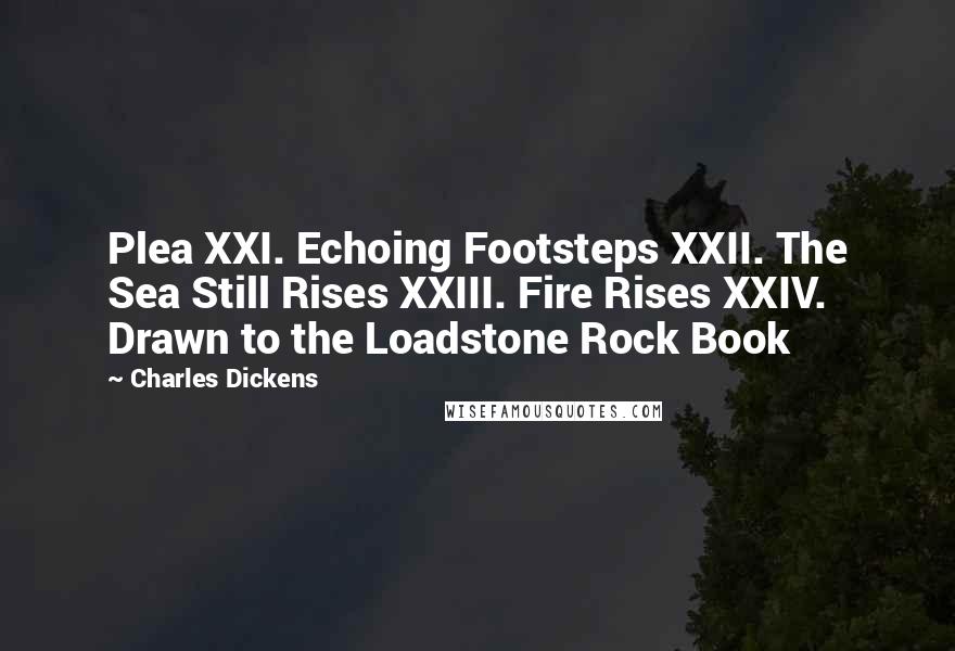 Charles Dickens Quotes: Plea XXI. Echoing Footsteps XXII. The Sea Still Rises XXIII. Fire Rises XXIV. Drawn to the Loadstone Rock Book