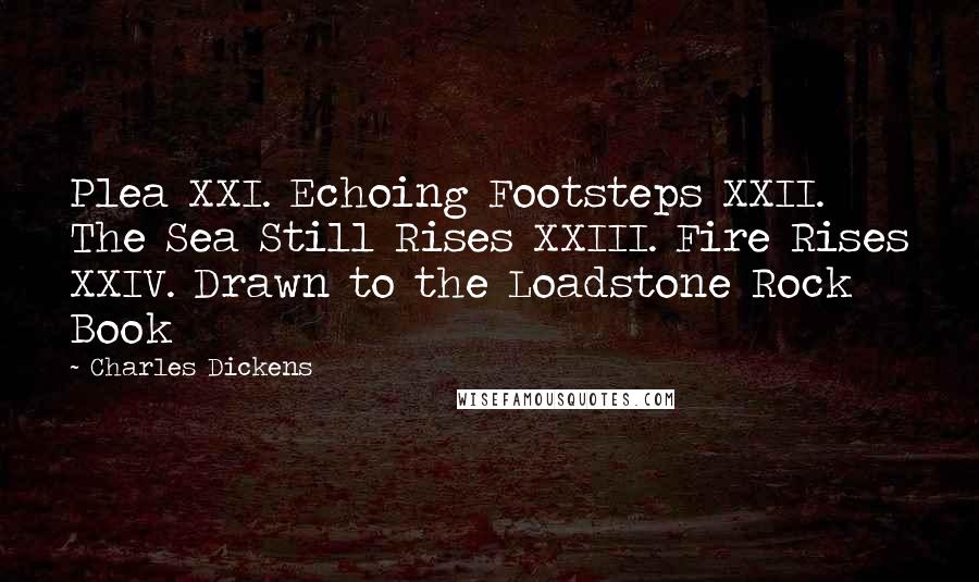 Charles Dickens Quotes: Plea XXI. Echoing Footsteps XXII. The Sea Still Rises XXIII. Fire Rises XXIV. Drawn to the Loadstone Rock Book