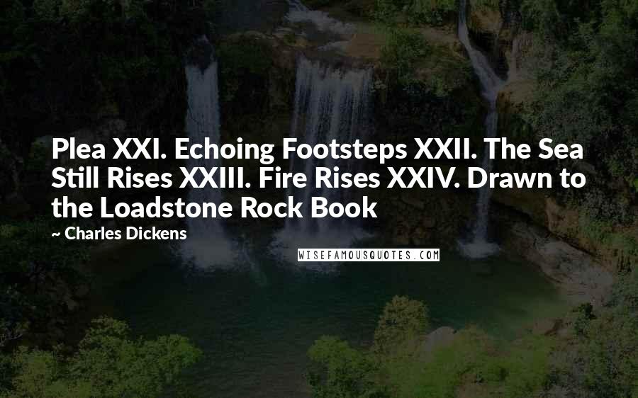 Charles Dickens Quotes: Plea XXI. Echoing Footsteps XXII. The Sea Still Rises XXIII. Fire Rises XXIV. Drawn to the Loadstone Rock Book