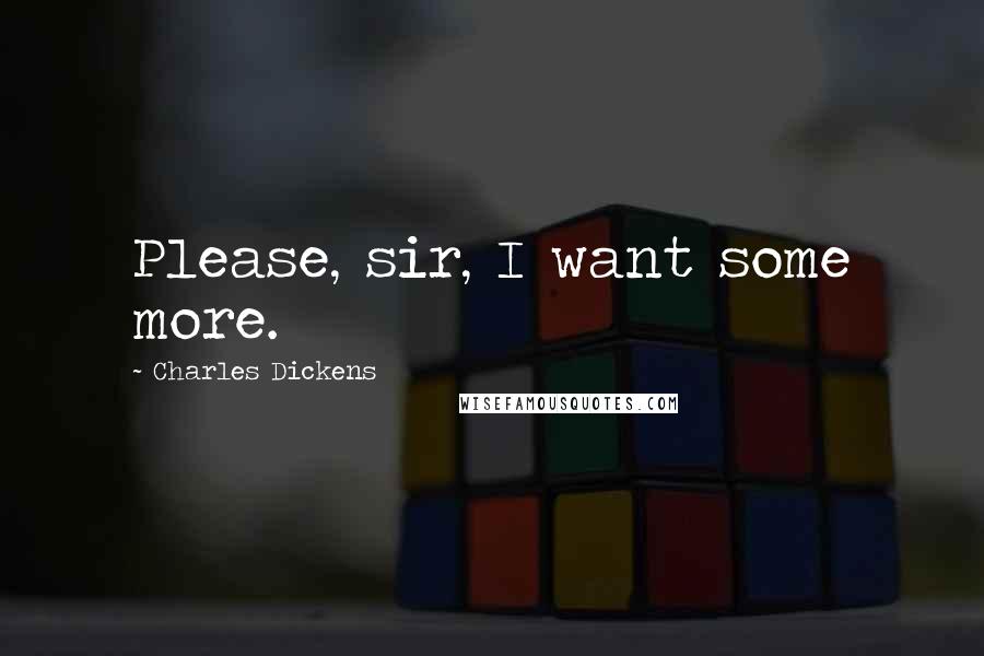 Charles Dickens Quotes: Please, sir, I want some more.