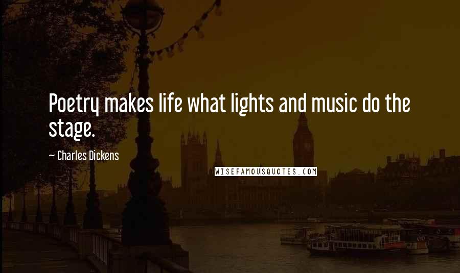 Charles Dickens Quotes: Poetry makes life what lights and music do the stage.