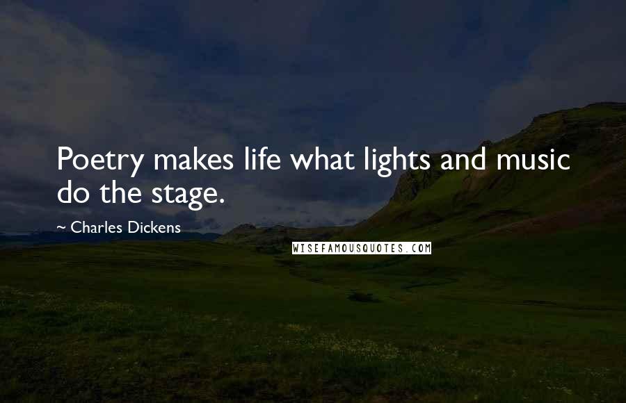 Charles Dickens Quotes: Poetry makes life what lights and music do the stage.