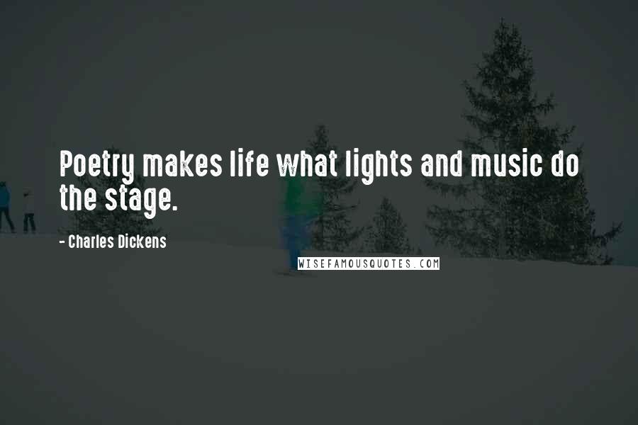 Charles Dickens Quotes: Poetry makes life what lights and music do the stage.