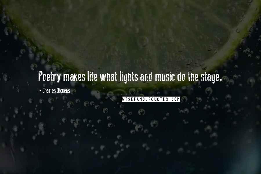 Charles Dickens Quotes: Poetry makes life what lights and music do the stage.