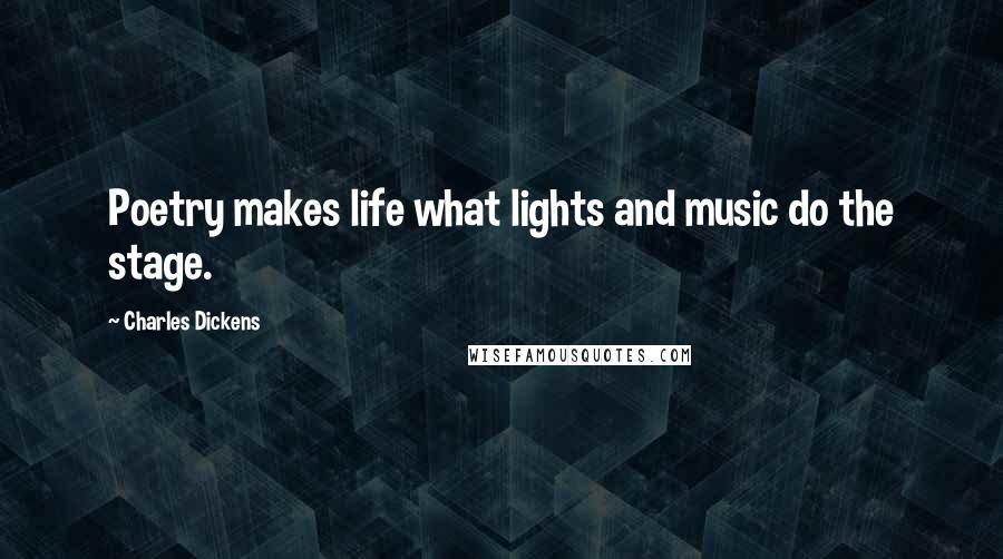 Charles Dickens Quotes: Poetry makes life what lights and music do the stage.