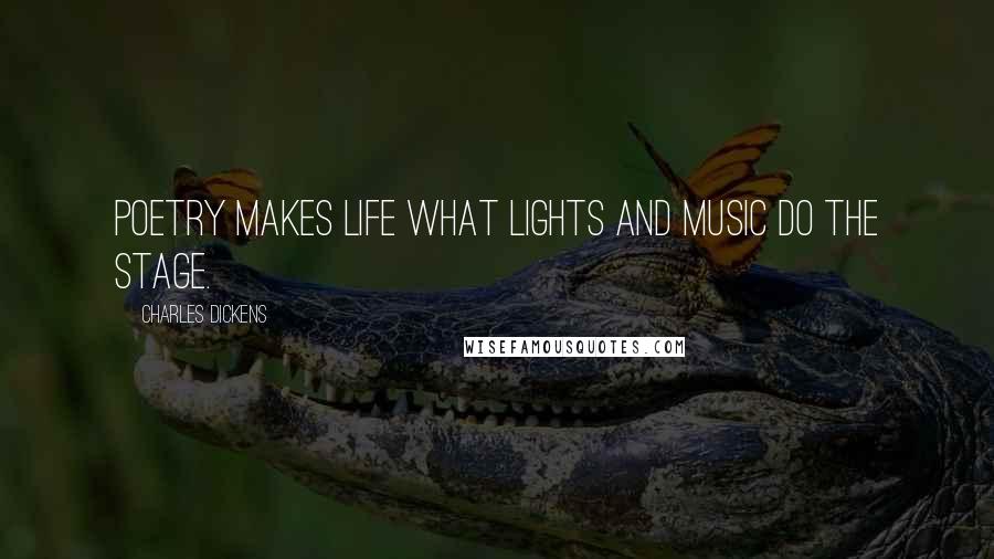 Charles Dickens Quotes: Poetry makes life what lights and music do the stage.