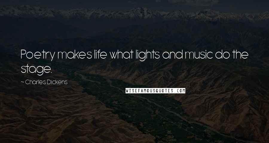 Charles Dickens Quotes: Poetry makes life what lights and music do the stage.