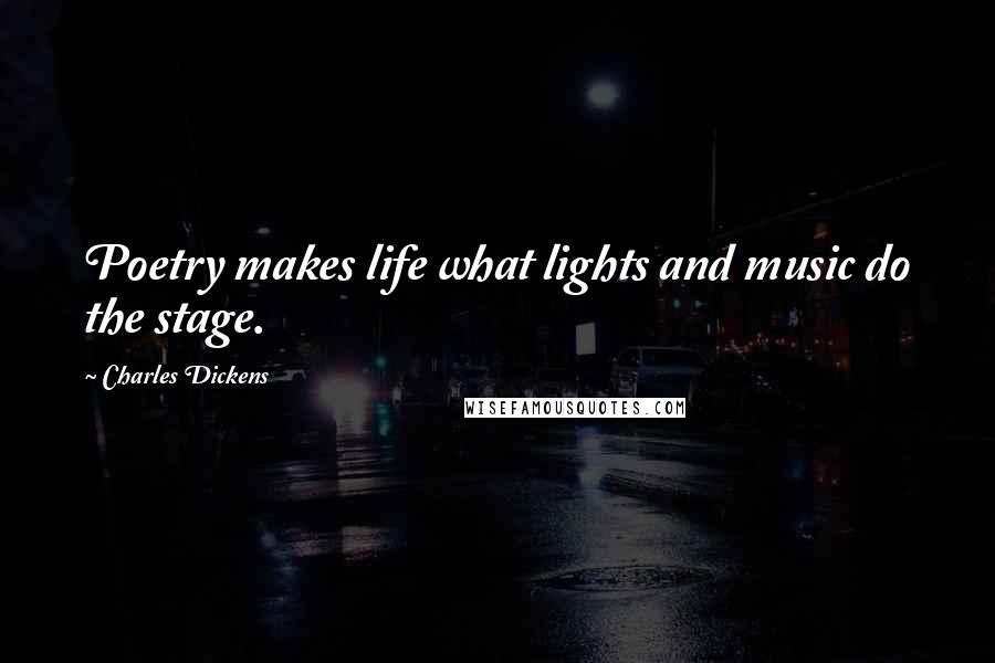 Charles Dickens Quotes: Poetry makes life what lights and music do the stage.