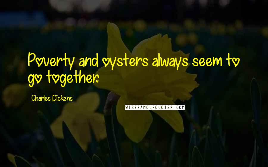 Charles Dickens Quotes: Poverty and oysters always seem to go together.