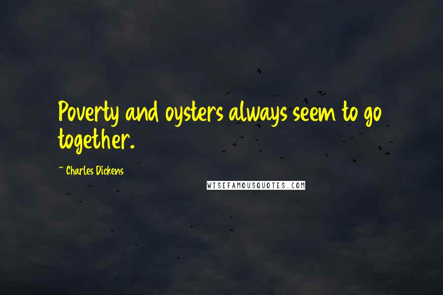 Charles Dickens Quotes: Poverty and oysters always seem to go together.