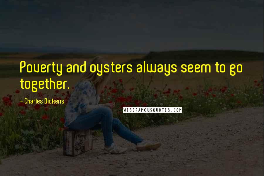 Charles Dickens Quotes: Poverty and oysters always seem to go together.