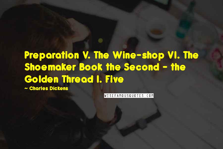 Charles Dickens Quotes: Preparation V. The Wine-shop VI. The Shoemaker Book the Second - the Golden Thread I. Five