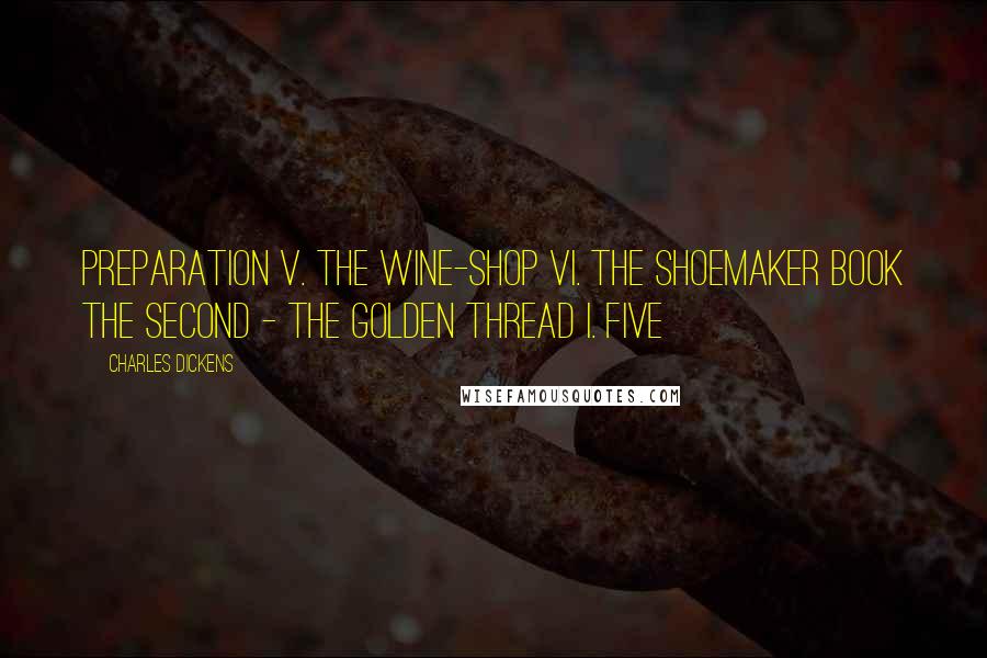 Charles Dickens Quotes: Preparation V. The Wine-shop VI. The Shoemaker Book the Second - the Golden Thread I. Five