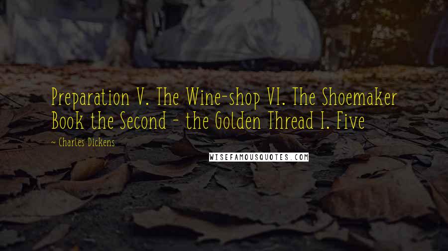 Charles Dickens Quotes: Preparation V. The Wine-shop VI. The Shoemaker Book the Second - the Golden Thread I. Five