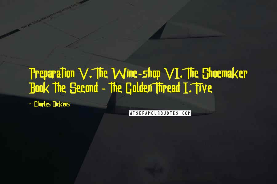 Charles Dickens Quotes: Preparation V. The Wine-shop VI. The Shoemaker Book the Second - the Golden Thread I. Five