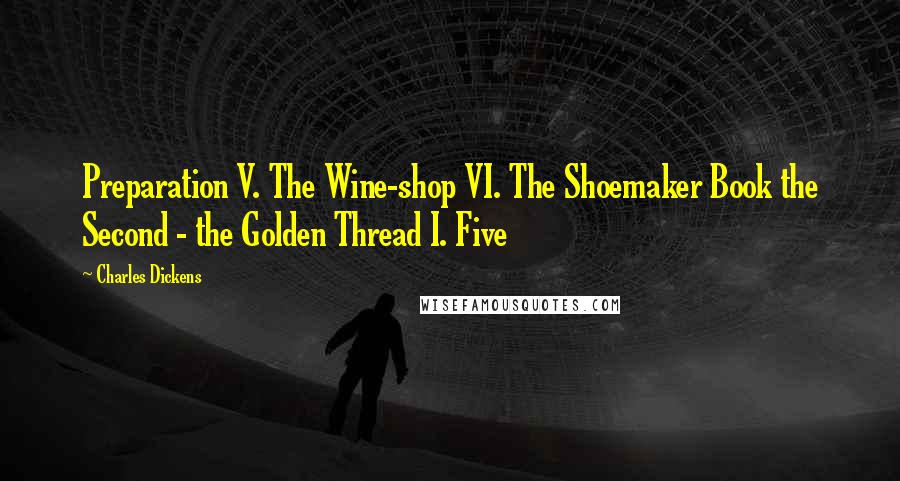 Charles Dickens Quotes: Preparation V. The Wine-shop VI. The Shoemaker Book the Second - the Golden Thread I. Five
