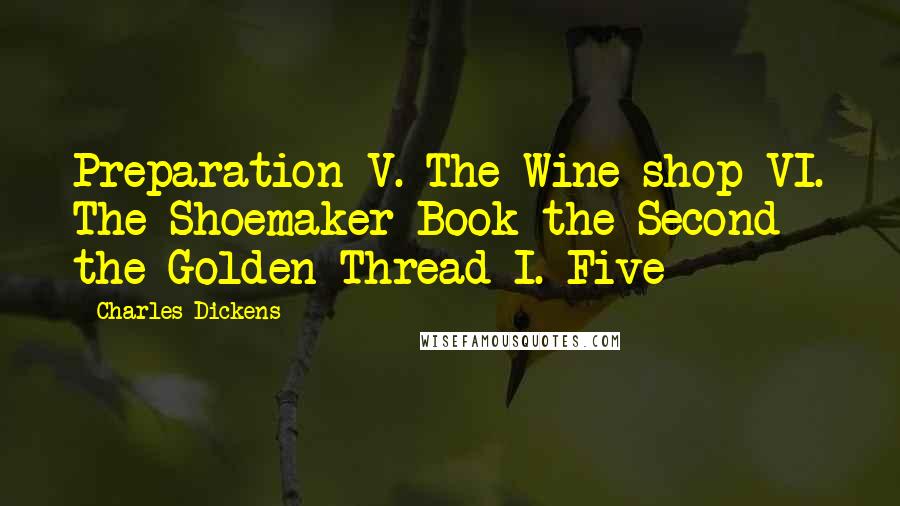 Charles Dickens Quotes: Preparation V. The Wine-shop VI. The Shoemaker Book the Second - the Golden Thread I. Five