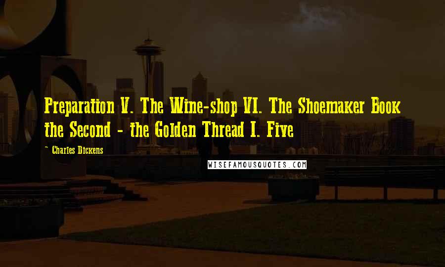 Charles Dickens Quotes: Preparation V. The Wine-shop VI. The Shoemaker Book the Second - the Golden Thread I. Five