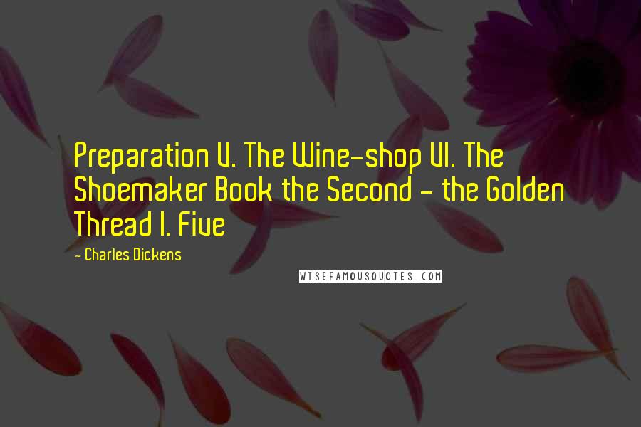 Charles Dickens Quotes: Preparation V. The Wine-shop VI. The Shoemaker Book the Second - the Golden Thread I. Five
