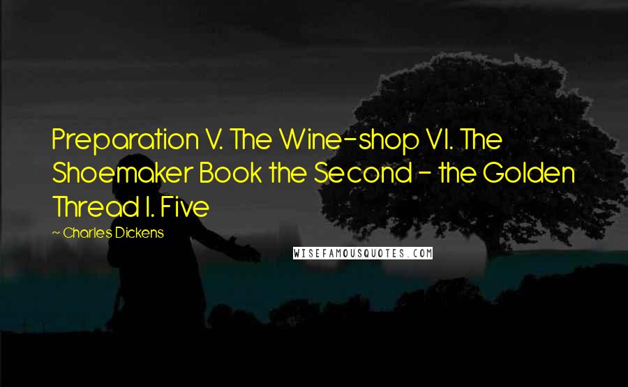 Charles Dickens Quotes: Preparation V. The Wine-shop VI. The Shoemaker Book the Second - the Golden Thread I. Five